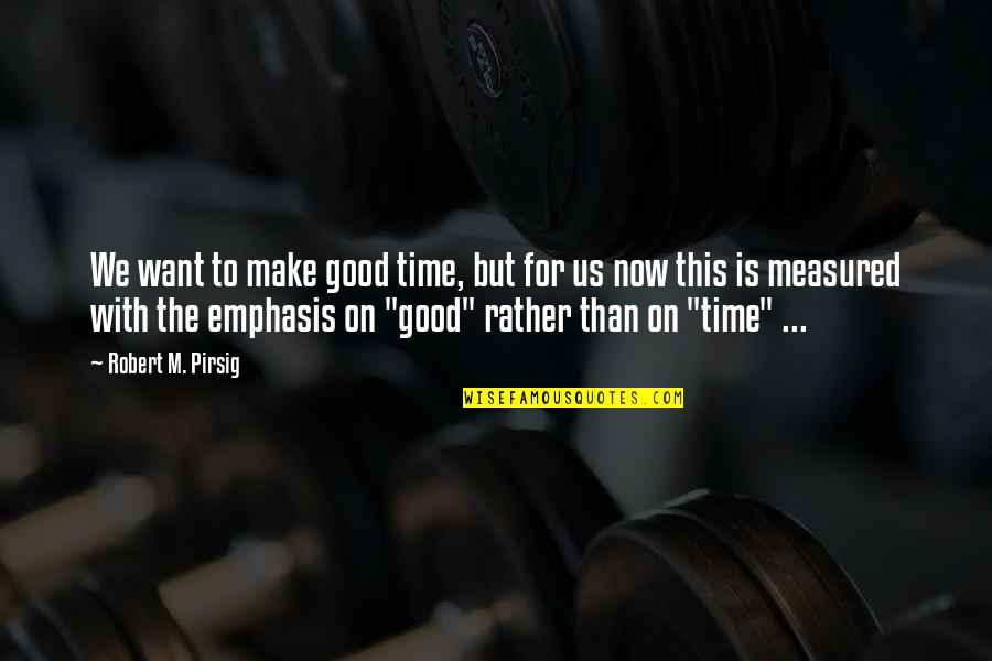Make Time For Us Quotes By Robert M. Pirsig: We want to make good time, but for