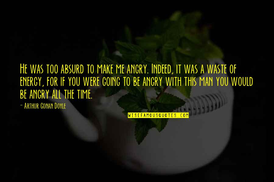 Make Time For You Quotes By Arthur Conan Doyle: He was too absurd to make me angry.