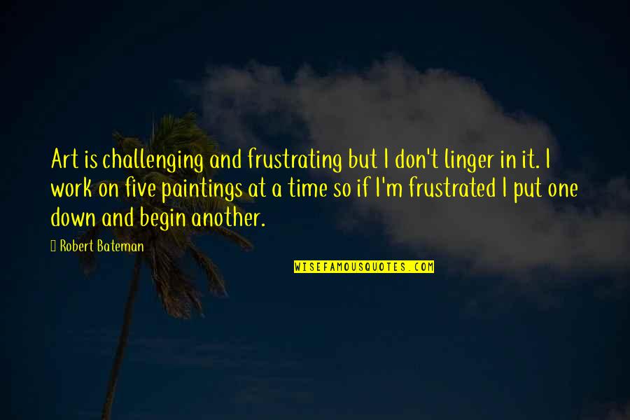 Make Time Go Faster Quotes By Robert Bateman: Art is challenging and frustrating but I don't