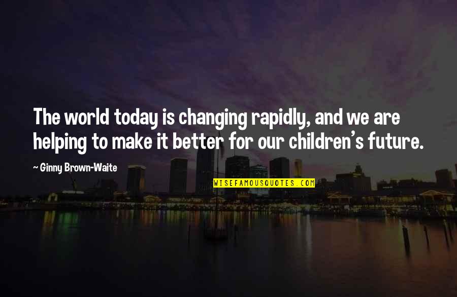 Make Today Better Quotes By Ginny Brown-Waite: The world today is changing rapidly, and we
