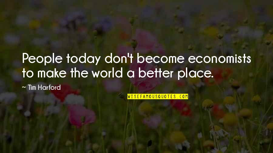 Make Today Better Quotes By Tim Harford: People today don't become economists to make the