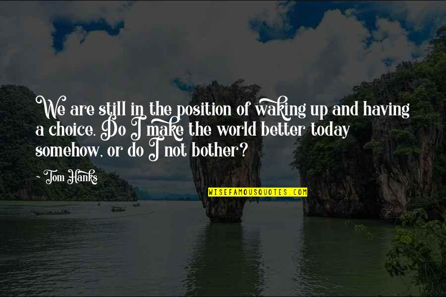 Make Today Better Quotes By Tom Hanks: We are still in the position of waking