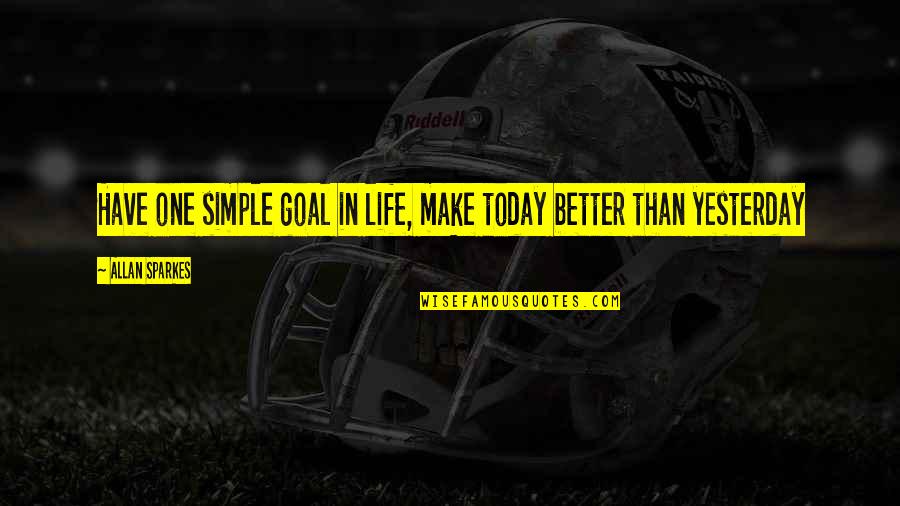 Make Today Better Than Yesterday Quotes By Allan Sparkes: Have one simple goal in life, make today Make Today Better Than Yesterday Quotes By Allan Sparkes: Have one simple goal in life, make today