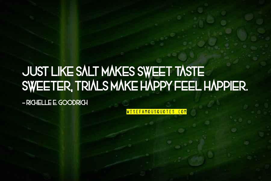 Make U Feel Happy Quotes By Richelle E. Goodrich: Just like salt makes sweet taste sweeter, trials
