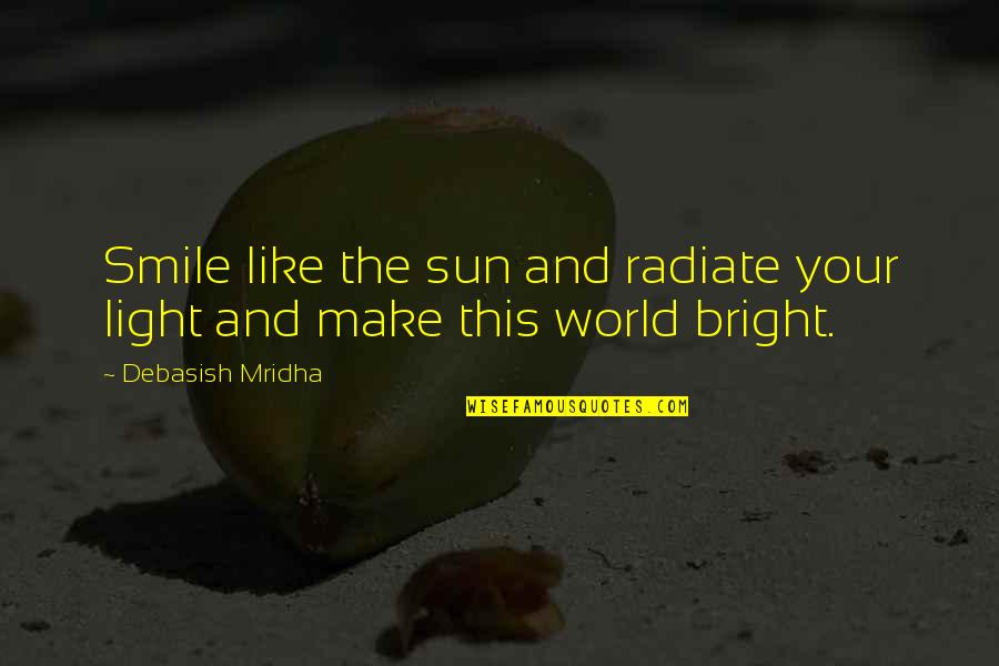 Make U Smile Quotes By Debasish Mridha: Smile like the sun and radiate your light