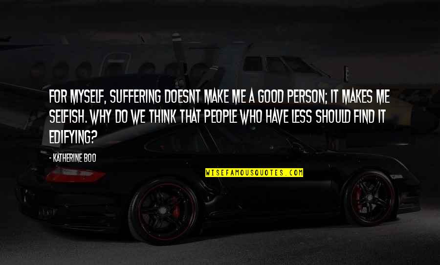 Make U Think Quotes By Katherine Boo: For myself, suffering doesnt make me a good