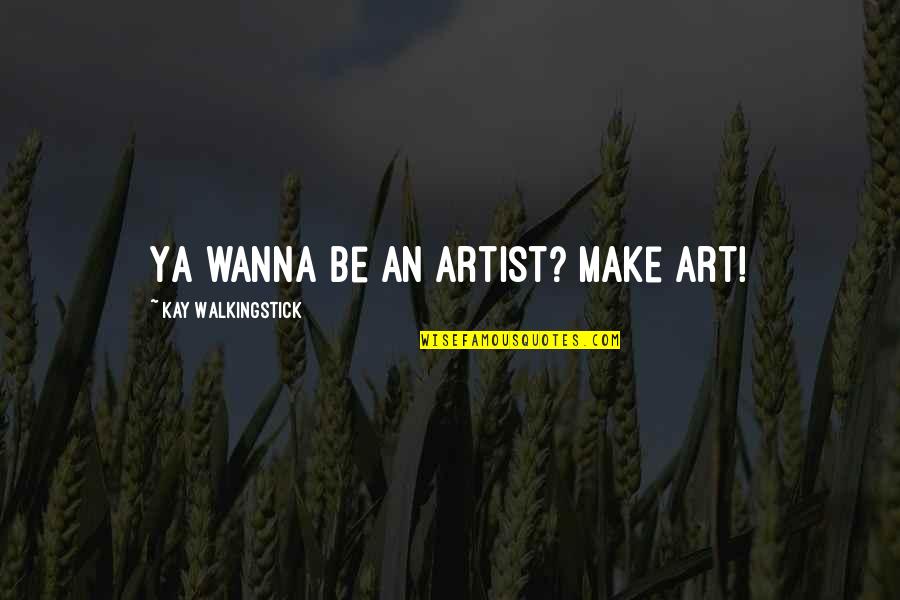 Make Up Artist Quotes By Kay WalkingStick: Ya wanna be an artist? Make art! Make Up Artist Quotes By Kay WalkingStick: Ya wanna be an artist? Make art!