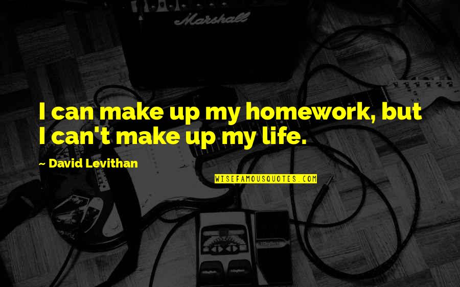 Make Up Quotes By David Levithan: I can make up my homework, but I