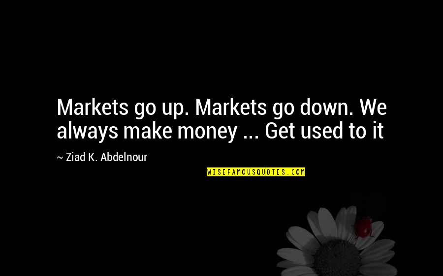Make Up Quotes By Ziad K. Abdelnour: Markets go up. Markets go down. We always