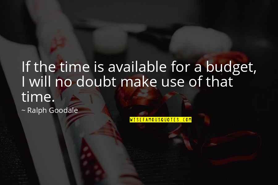 Make Use Of Time Quotes By Ralph Goodale: If the time is available for a budget,
