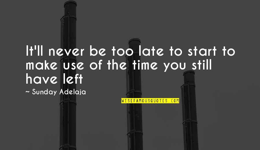 Make Use Of Time Quotes By Sunday Adelaja: It'll never be too late to start to
