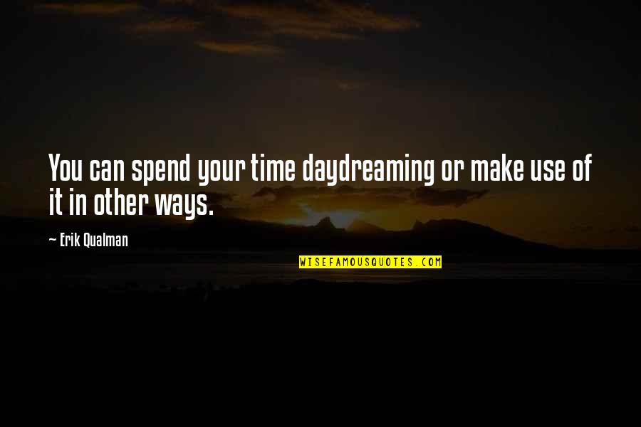 Make Use Of Your Time Quotes By Erik Qualman: You can spend your time daydreaming or make