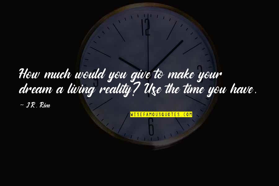 Make Use Of Your Time Quotes By J.R. Rim: How much would you give to make your