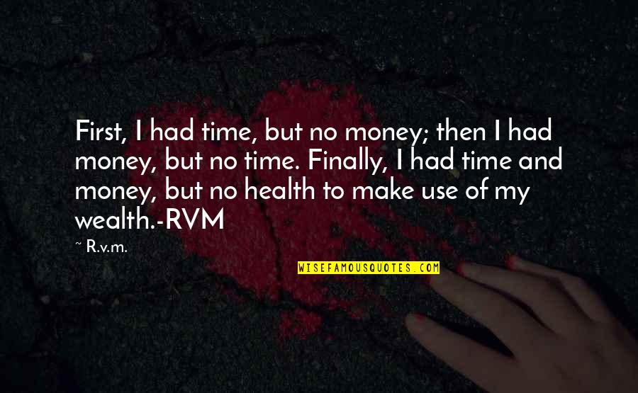 Make Use Of Your Time Quotes By R.v.m.: First, I had time, but no money; then Make Use Of Your Time Quotes By R.v.m.: First, I had time, but no money; then