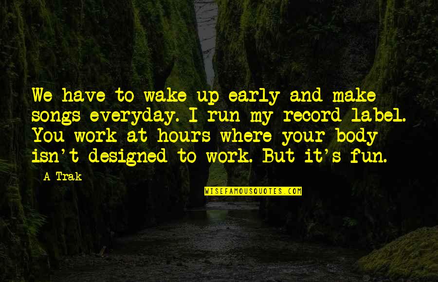 Make Work Fun Quotes By A-Trak: We have to wake up early and make