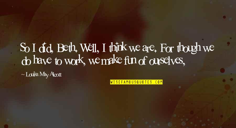 Make Work Fun Quotes By Louisa May Alcott: So I did, Beth. Well, I think we