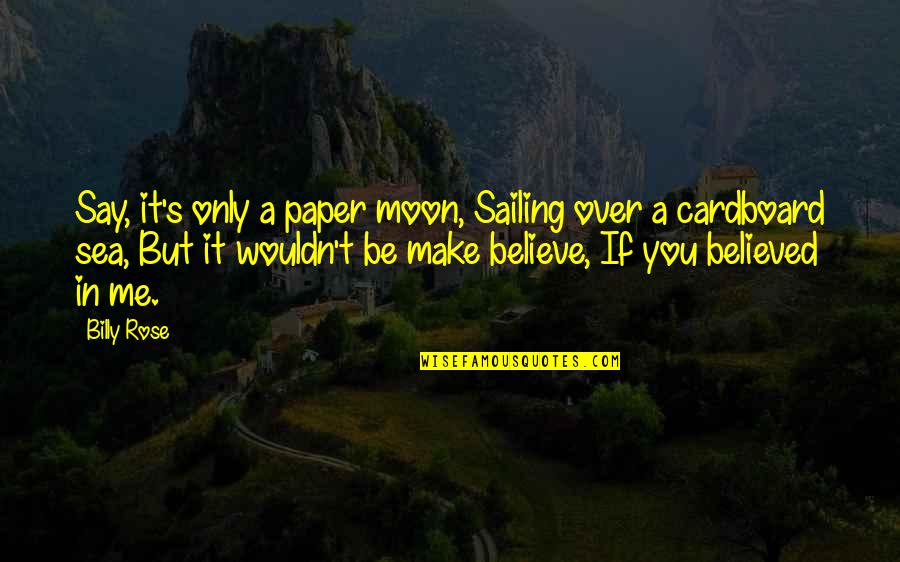 Make You Believe Me Quotes By Billy Rose: Say, it's only a paper moon, Sailing over