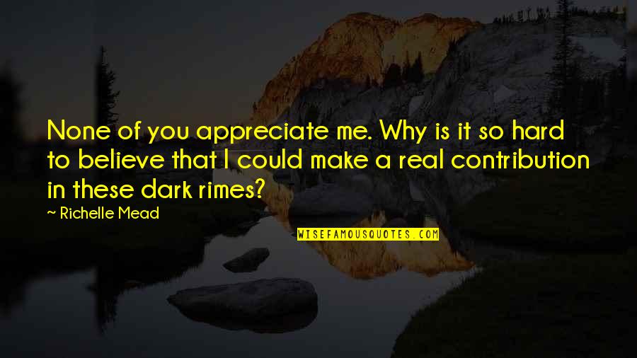 Make You Believe Me Quotes By Richelle Mead: None of you appreciate me. Why is it