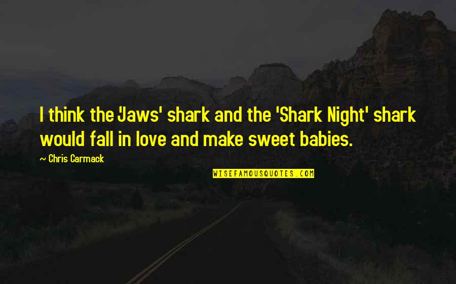 Make You Fall In Love Quotes By Chris Carmack: I think the 'Jaws' shark and the 'Shark