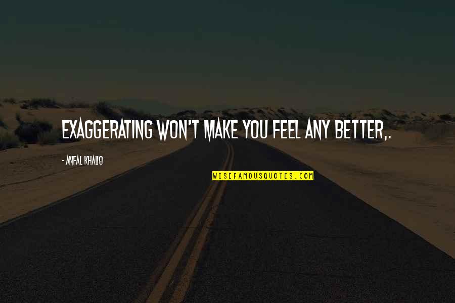 Make You Feel Better Quotes By Anfal Khaliq: Exaggerating won't make you feel any better,.