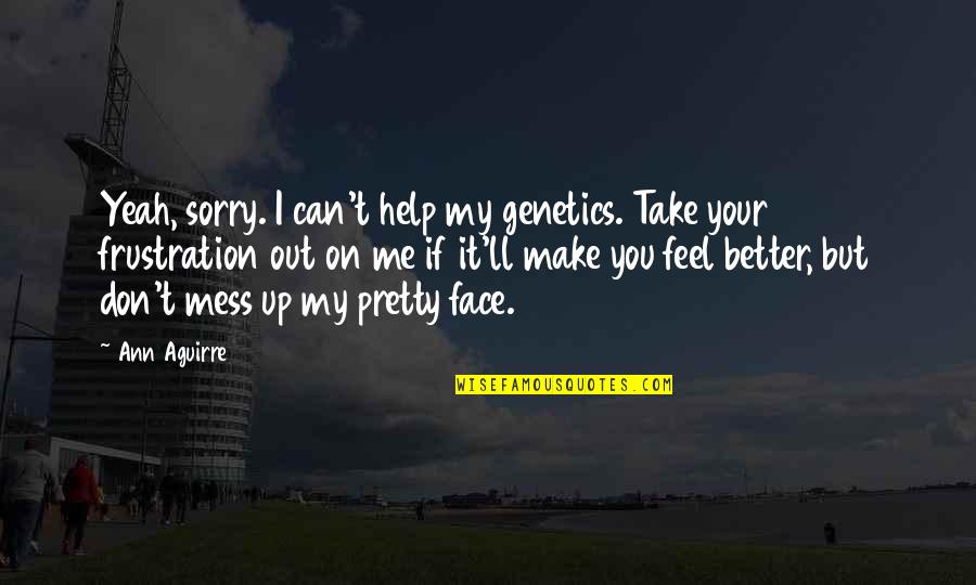 Make You Feel Better Quotes By Ann Aguirre: Yeah, sorry. I can't help my genetics. Take
