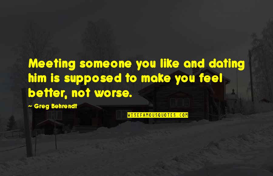 Make You Feel Better Quotes By Greg Behrendt: Meeting someone you like and dating him is