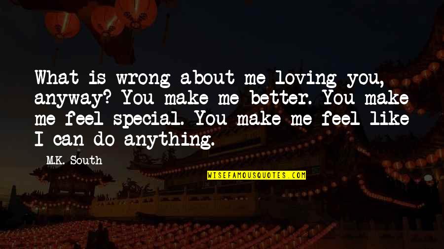Make You Feel Better Quotes By M.K. South: What is wrong about me loving you, anyway?