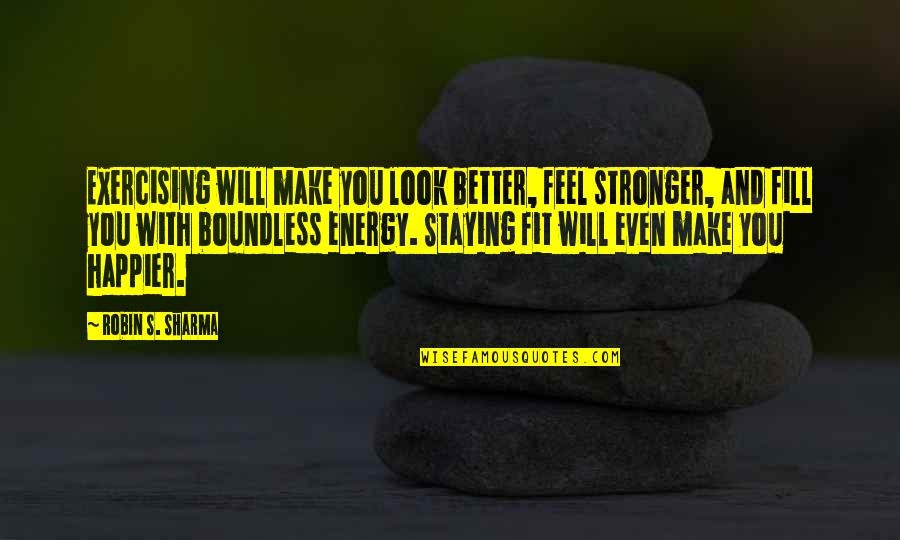 Make You Feel Better Quotes By Robin S. Sharma: Exercising will make you look better, feel stronger,