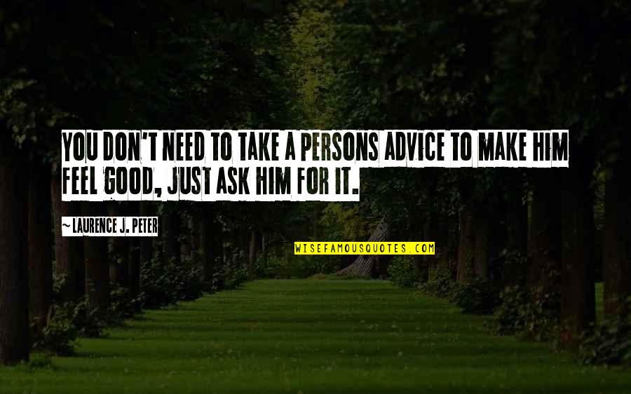 Make You Feel Good Quotes By Laurence J. Peter: You don't need to take a persons advice Make You Feel Good Quotes By Laurence J. Peter: You don't need to take a persons advice
