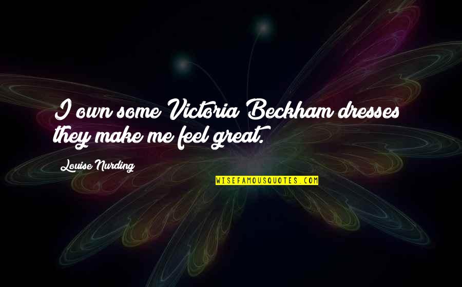 Make You Feel Great Quotes By Louise Nurding: I own some Victoria Beckham dresses; they make