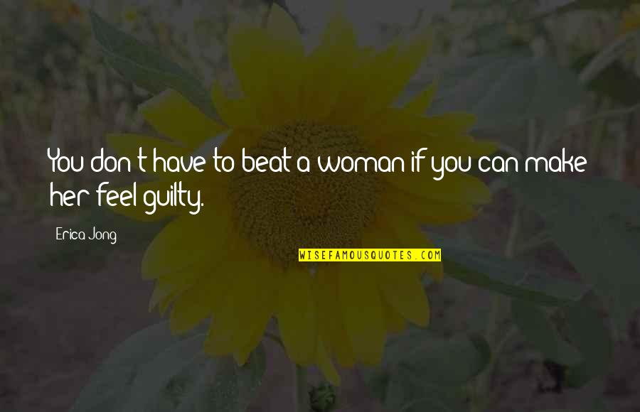 Make You Feel Guilty Quotes By Erica Jong: You don't have to beat a woman if