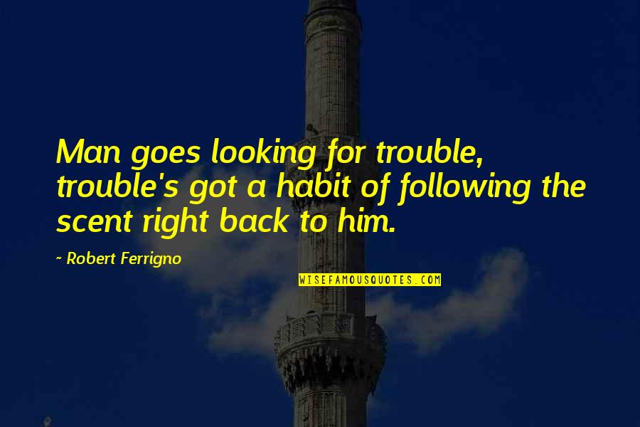 Make You Feel Guilty Quotes By Robert Ferrigno: Man goes looking for trouble, trouble's got a Make You Feel Guilty Quotes By Robert Ferrigno: Man goes looking for trouble, trouble's got a