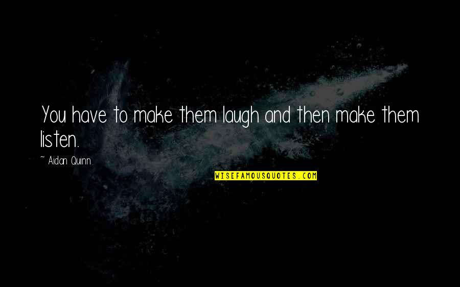 Make You Laugh Quotes By Aidan Quinn: You have to make them laugh and then Make You Laugh Quotes By Aidan Quinn: You have to make them laugh and then