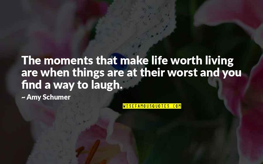 Make You Laugh Quotes By Amy Schumer: The moments that make life worth living are Make You Laugh Quotes By Amy Schumer: The moments that make life worth living are