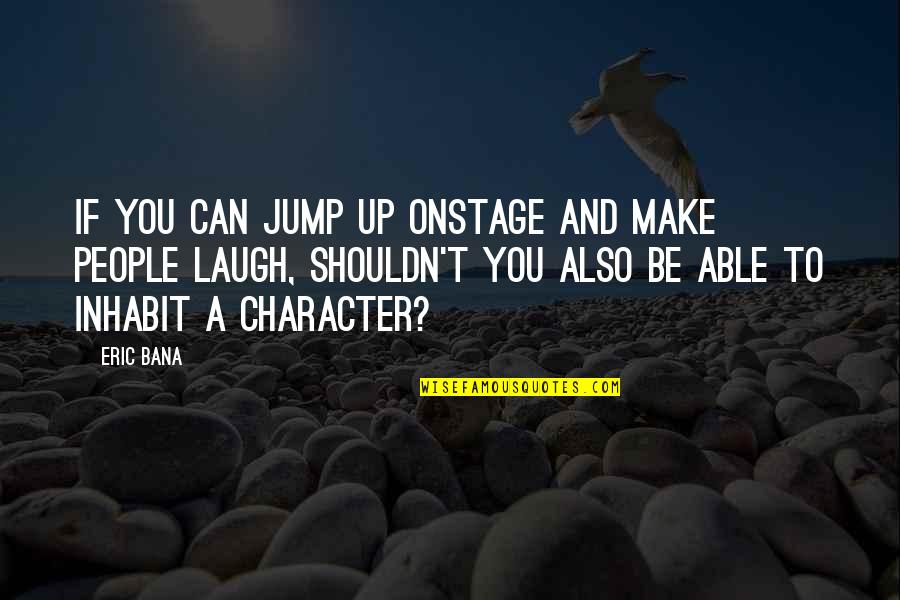 Make You Laugh Quotes By Eric Bana: If you can jump up onstage and make Make You Laugh Quotes By Eric Bana: If you can jump up onstage and make