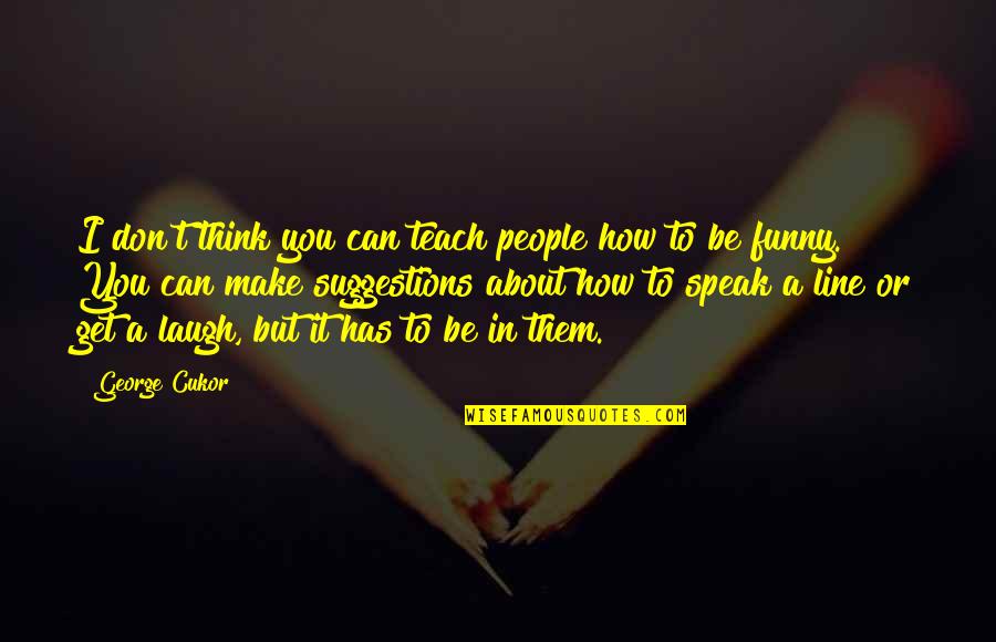 Make You Laugh Quotes By George Cukor: I don't think you can teach people how Make You Laugh Quotes By George Cukor: I don't think you can teach people how