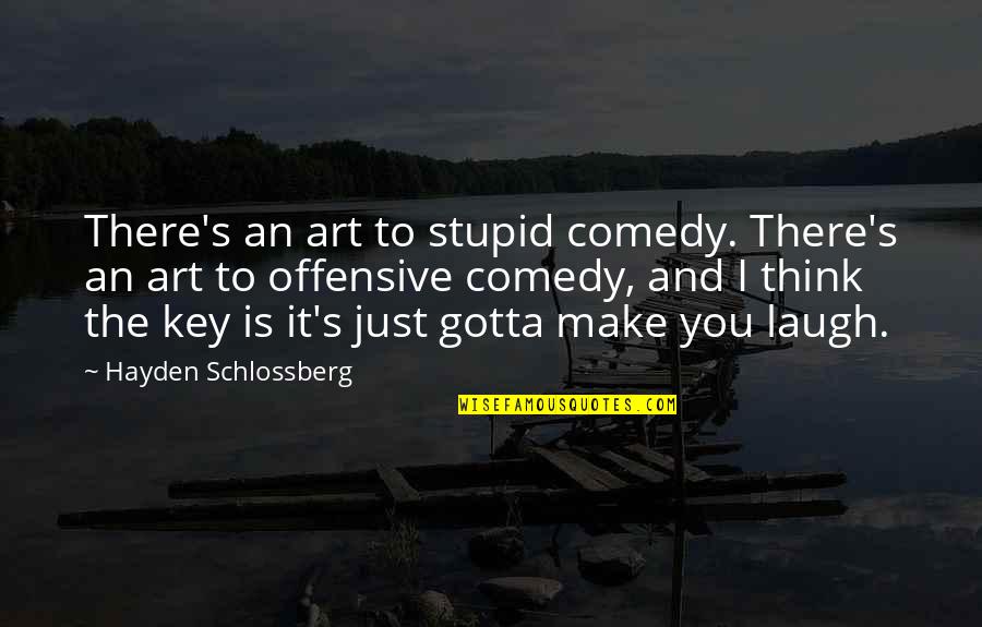 Make You Laugh Quotes By Hayden Schlossberg: There's an art to stupid comedy. There's an Make You Laugh Quotes By Hayden Schlossberg: There's an art to stupid comedy. There's an