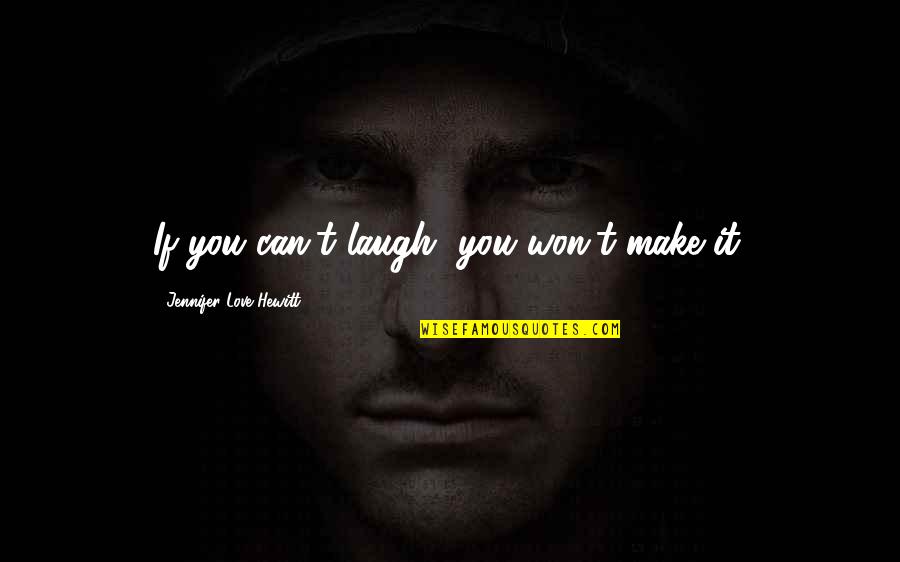 Make You Laugh Quotes By Jennifer Love Hewitt: If you can't laugh, you won't make it. Make You Laugh Quotes By Jennifer Love Hewitt: If you can't laugh, you won't make it.