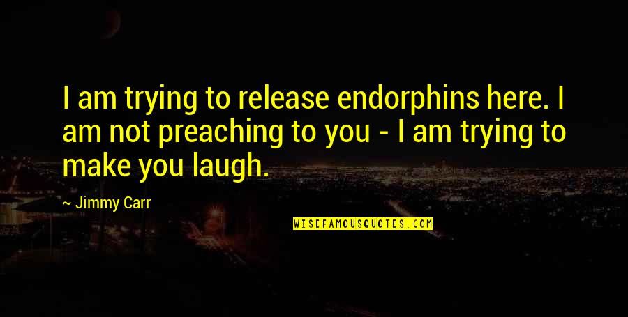 Make You Laugh Quotes By Jimmy Carr: I am trying to release endorphins here. I Make You Laugh Quotes By Jimmy Carr: I am trying to release endorphins here. I