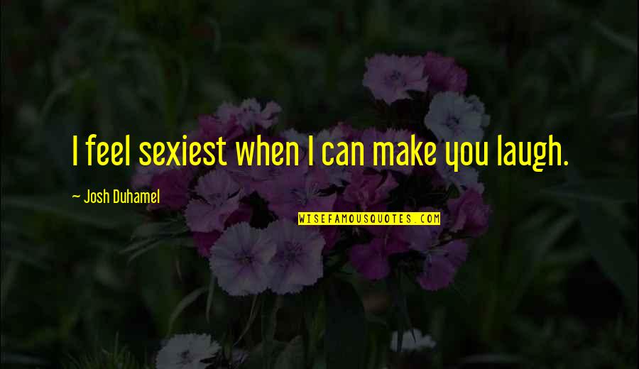 Make You Laugh Quotes By Josh Duhamel: I feel sexiest when I can make you Make You Laugh Quotes By Josh Duhamel: I feel sexiest when I can make you