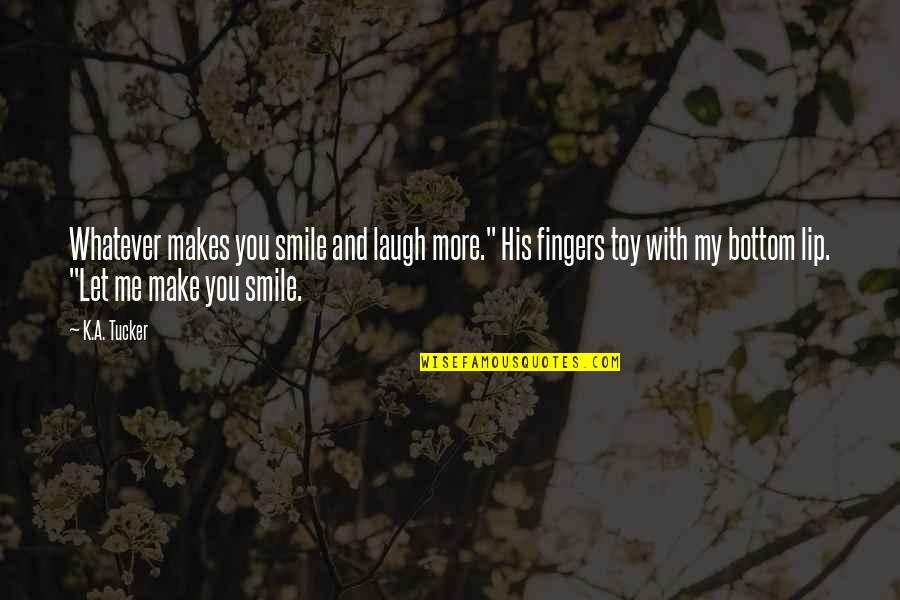 Make You Laugh Quotes By K.A. Tucker: Whatever makes you smile and laugh more." His Make You Laugh Quotes By K.A. Tucker: Whatever makes you smile and laugh more." His