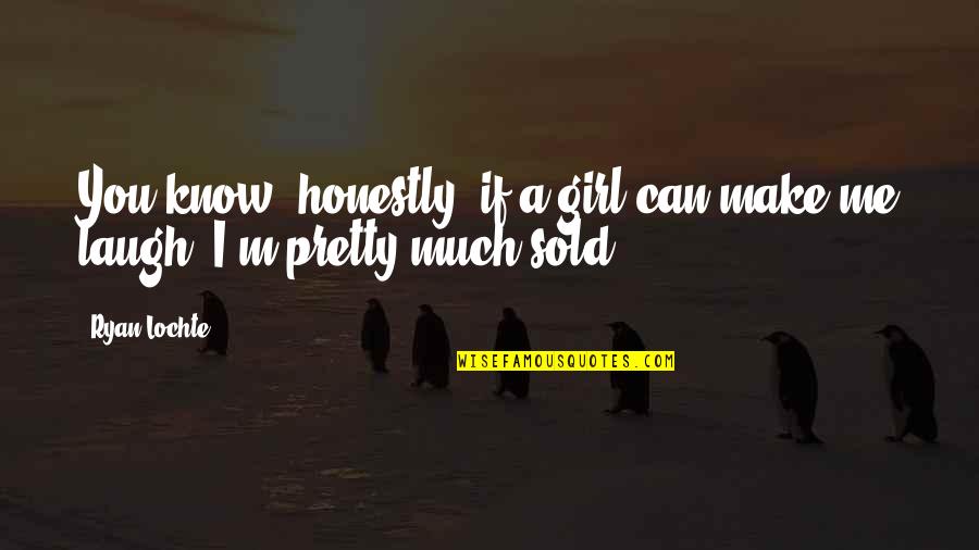 Make You Laugh Quotes By Ryan Lochte: You know, honestly, if a girl can make