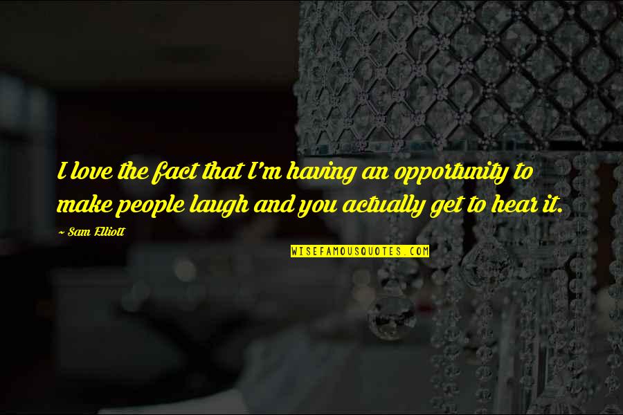 Make You Laugh Quotes By Sam Elliott: I love the fact that I'm having an Make You Laugh Quotes By Sam Elliott: I love the fact that I'm having an