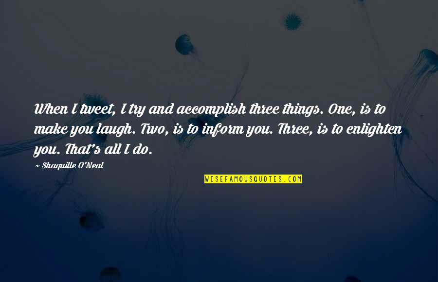Make You Laugh Quotes By Shaquille O'Neal: When I tweet, I try and accomplish three Make You Laugh Quotes By Shaquille O'Neal: When I tweet, I try and accomplish three