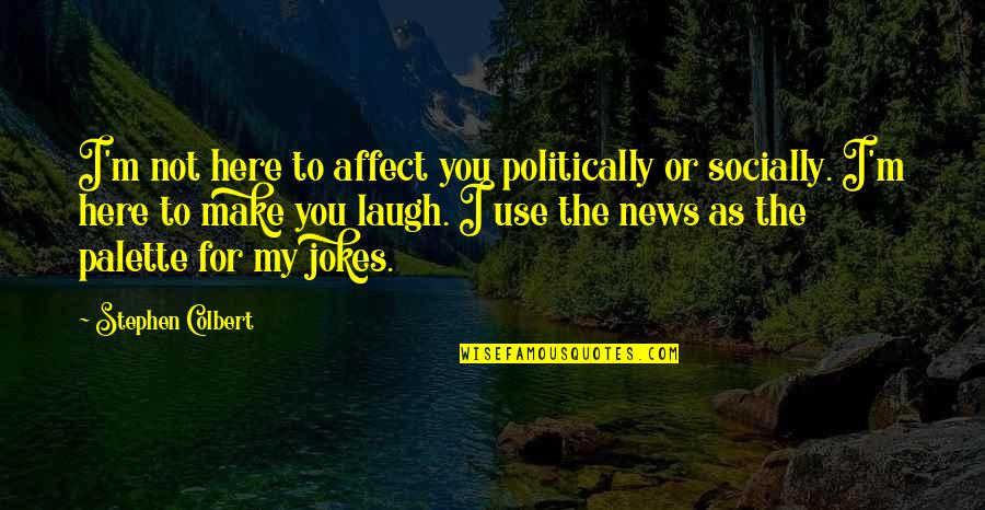 Make You Laugh Quotes By Stephen Colbert: I'm not here to affect you politically or Make You Laugh Quotes By Stephen Colbert: I'm not here to affect you politically or