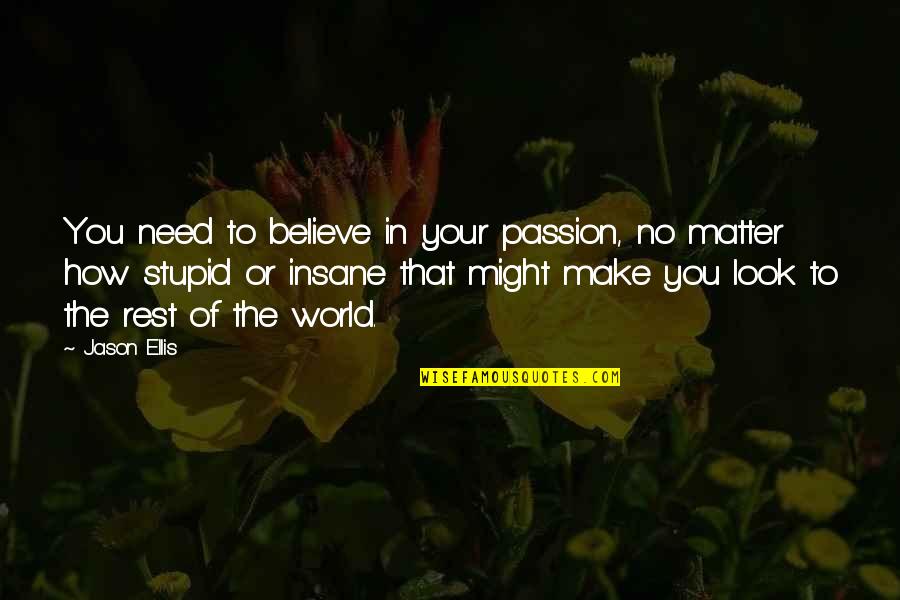 Make You Look Stupid Quotes By Jason Ellis: You need to believe in your passion, no