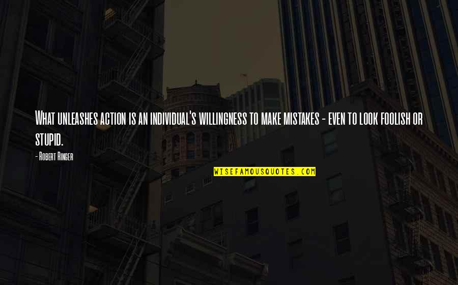 Make You Look Stupid Quotes By Robert Ringer: What unleashes action is an individual's willingness to