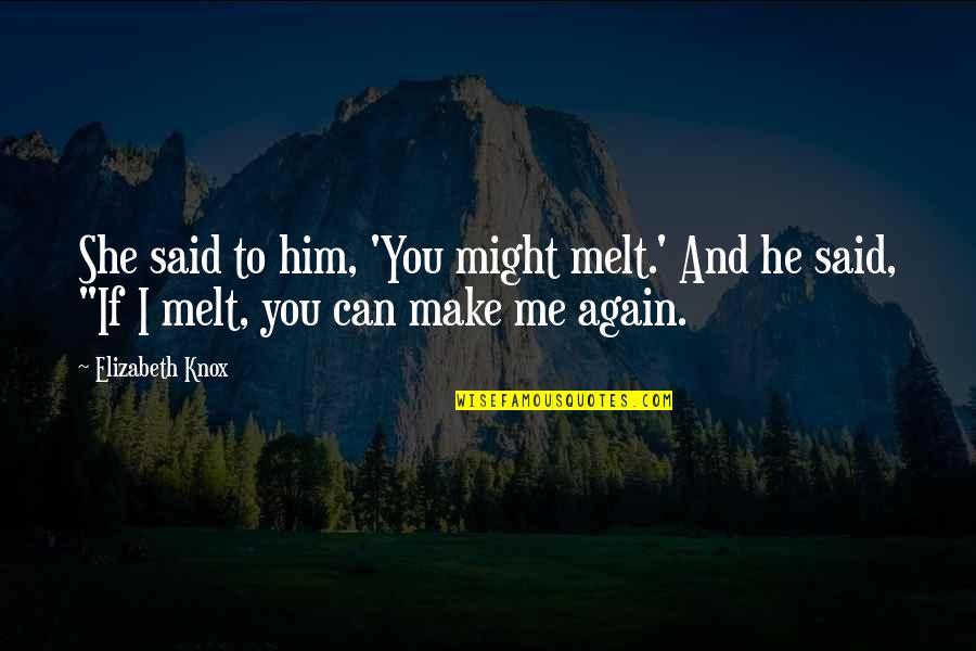 Make You Melt Quotes By Elizabeth Knox: She said to him, 'You might melt.' And