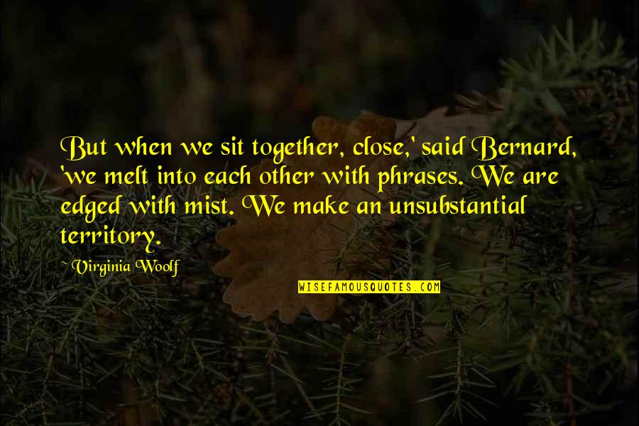 Make You Melt Quotes By Virginia Woolf: But when we sit together, close,' said Bernard,