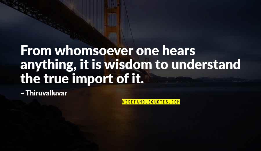 Make You My Girlfriend Quotes By Thiruvalluvar: From whomsoever one hears anything, it is wisdom Make You My Girlfriend Quotes By Thiruvalluvar: From whomsoever one hears anything, it is wisdom